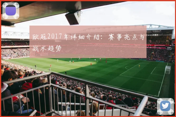 欧冠2017年详细介绍：赛事亮点与战术趋势