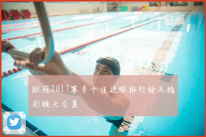 欧冠2017赛季十佳进球排行榜及精彩镜头合集