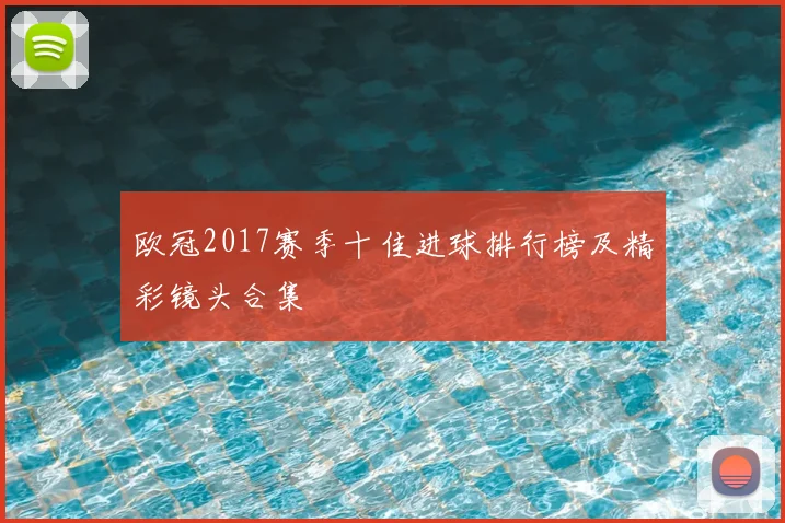 欧冠2017赛季十佳进球排行榜及精彩镜头合集