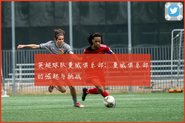 英超球队曼城俱乐部：曼城俱乐部的崛起与挑战