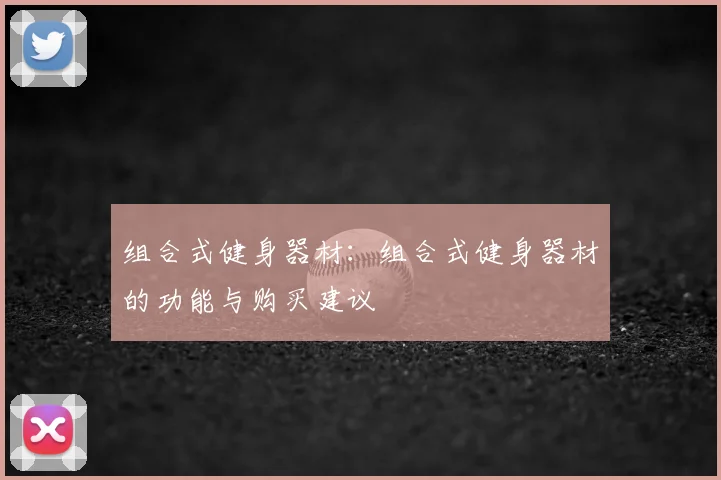 组合式健身器材：组合式健身器材的功能与购买建议